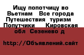 Ищу попотчицу во Вьетнам - Все города Путешествия, туризм » Попутчики   . Кировская обл.,Сезенево д.